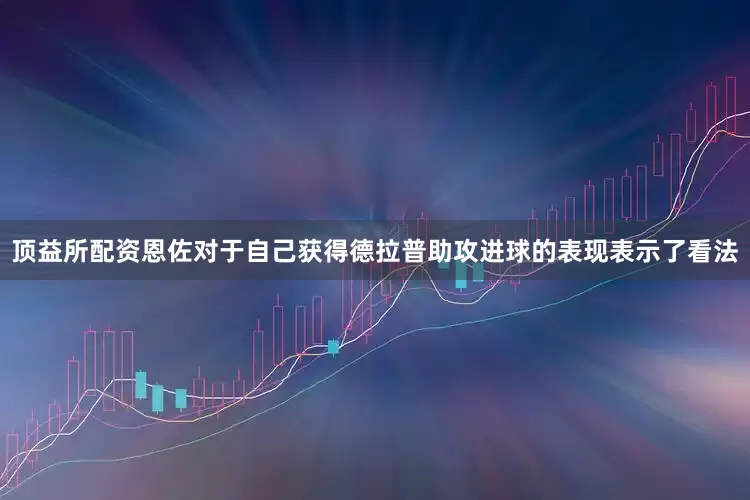 顶益所配资恩佐对于自己获得德拉普助攻进球的表现表示了看法
