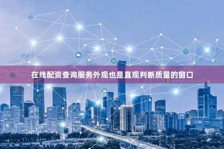 在线配资查询服务外观也是直观判断质量的窗口