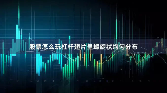 股票怎么玩杠杆翅片呈螺旋状均匀分布