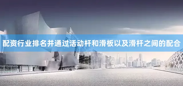 配资行业排名并通过活动杆和滑板以及滑杆之间的配合
