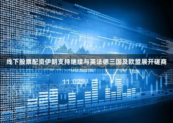 线下股票配资伊朗支持继续与英法德三国及欧盟展开磋商