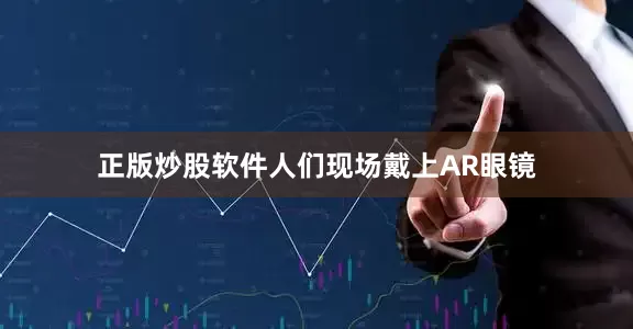 正版炒股软件人们现场戴上AR眼镜