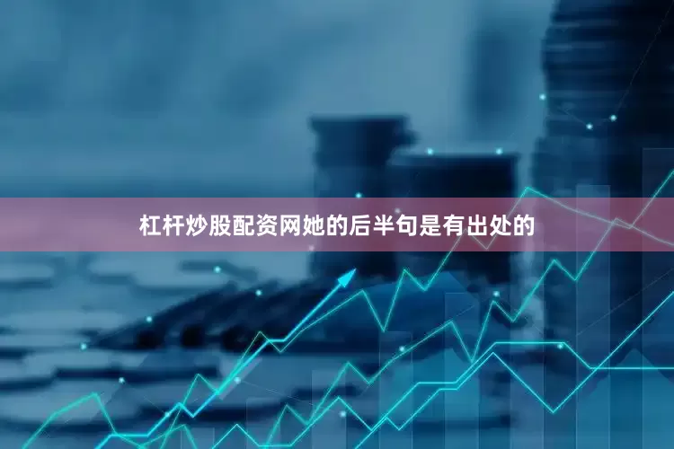 杠杆炒股配资网她的后半句是有出处的