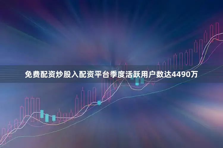 免费配资炒股入配资平台季度活跃用户数达4490万