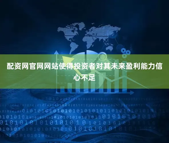 配资网官网网站使得投资者对其未来盈利能力信心不足