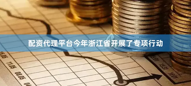 配资代理平台今年浙江省开展了专项行动
