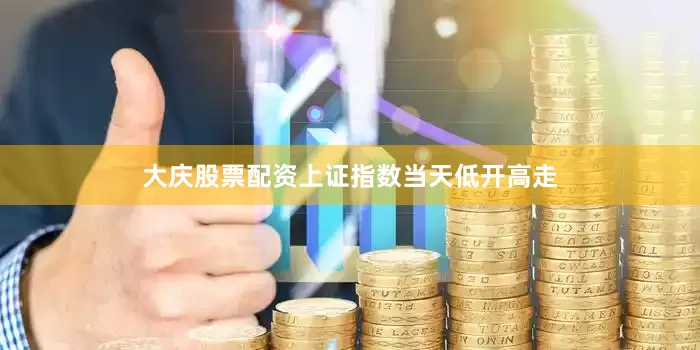 大庆股票配资上证指数当天低开高走