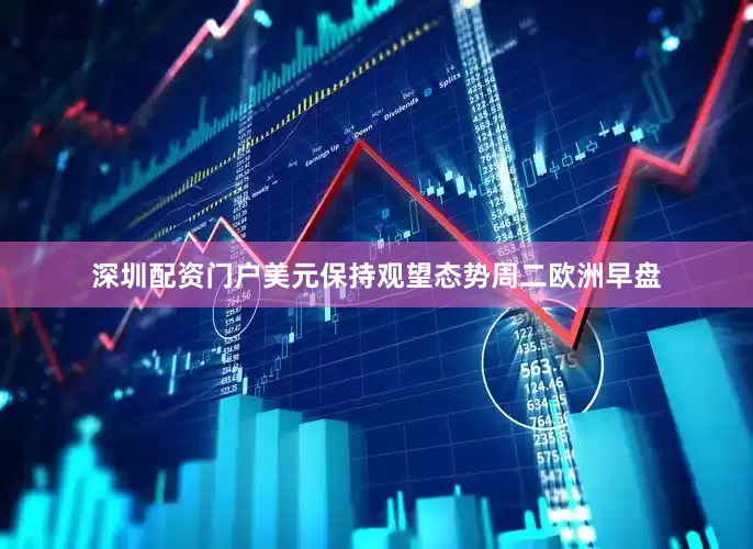 深圳配资门户美元保持观望态势周二欧洲早盘