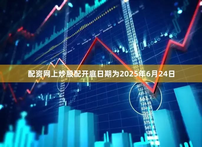 配资网上炒股配开庭日期为2025年6月24日