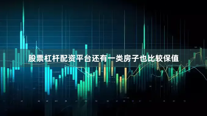 股票杠杆配资平台还有一类房子也比较保值