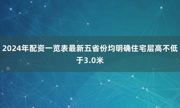 2024年配资一览表最新五省份均明确住宅层高不低于3.0米