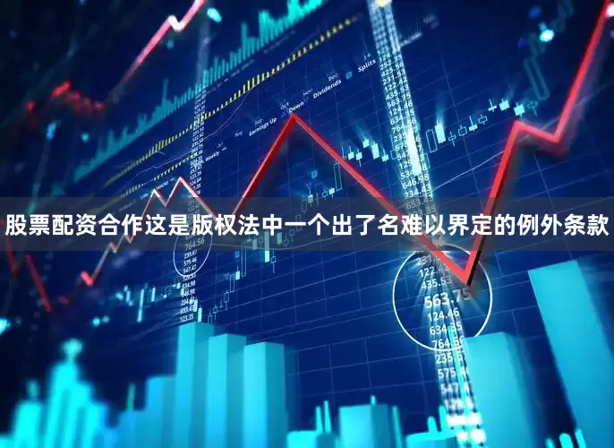 股票配资合作这是版权法中一个出了名难以界定的例外条款