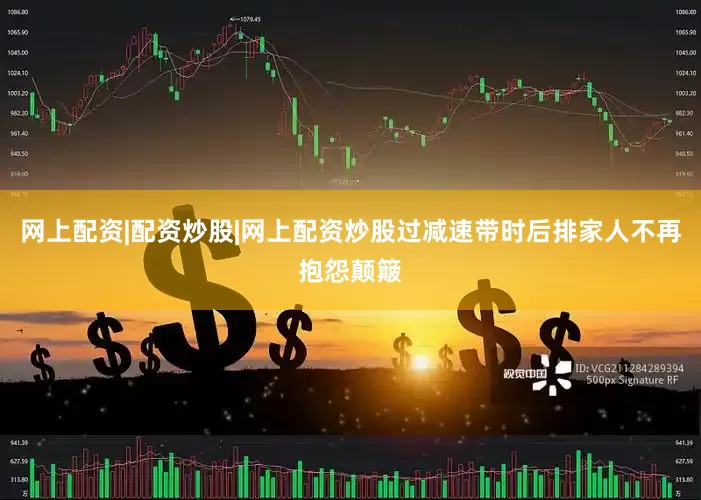 网上配资|配资炒股|网上配资炒股过减速带时后排家人不再抱怨颠簸
