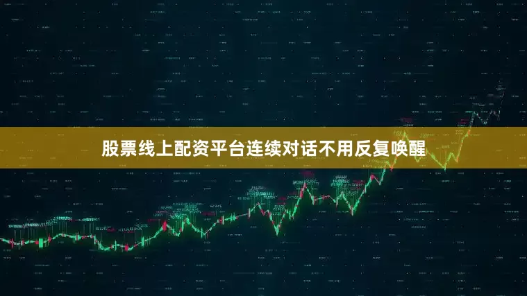 股票线上配资平台连续对话不用反复唤醒