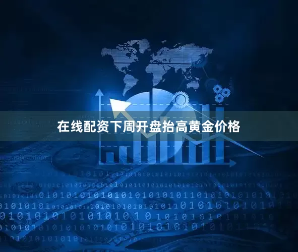 在线配资下周开盘抬高黄金价格