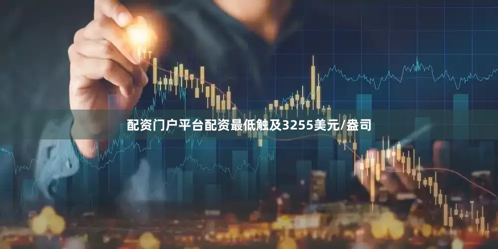 配资门户平台配资最低触及3255美元/盎司