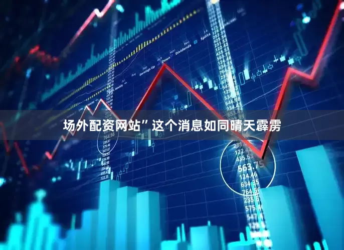 场外配资网站”这个消息如同晴天霹雳