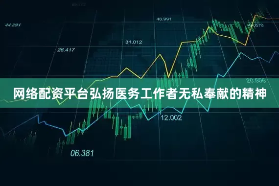 网络配资平台弘扬医务工作者无私奉献的精神