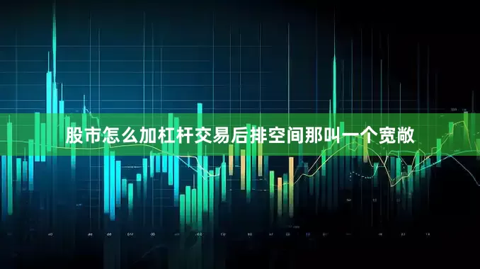 股市怎么加杠杆交易后排空间那叫一个宽敞