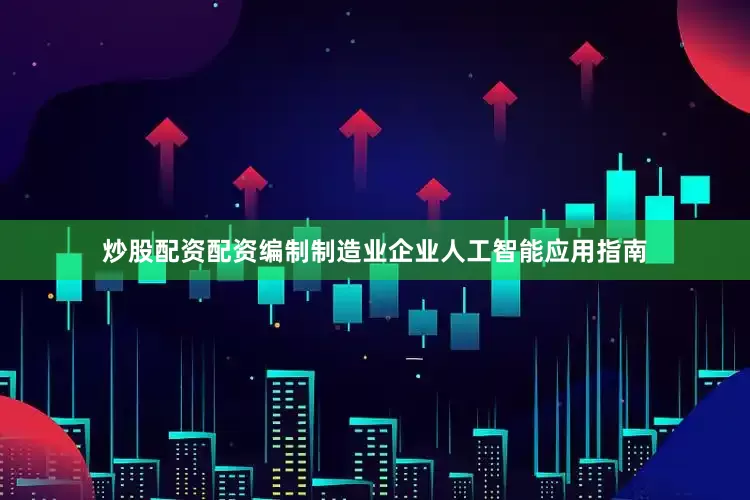 炒股配资配资编制制造业企业人工智能应用指南