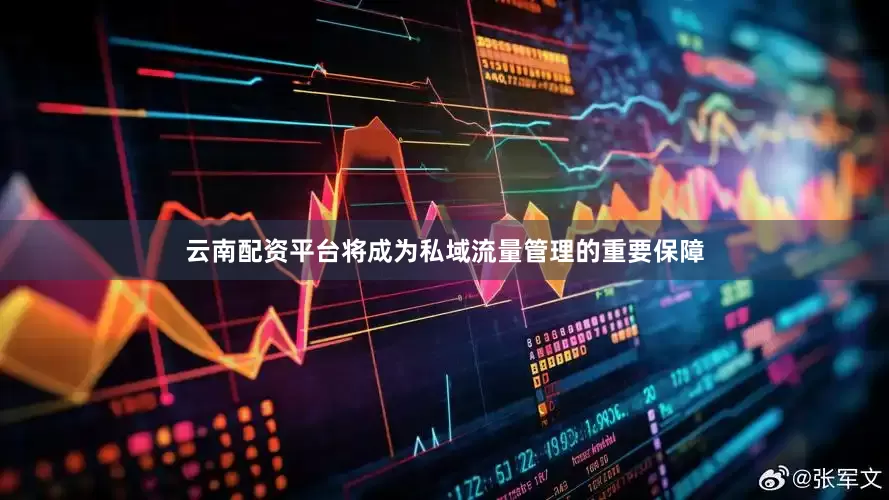 云南配资平台将成为私域流量管理的重要保障