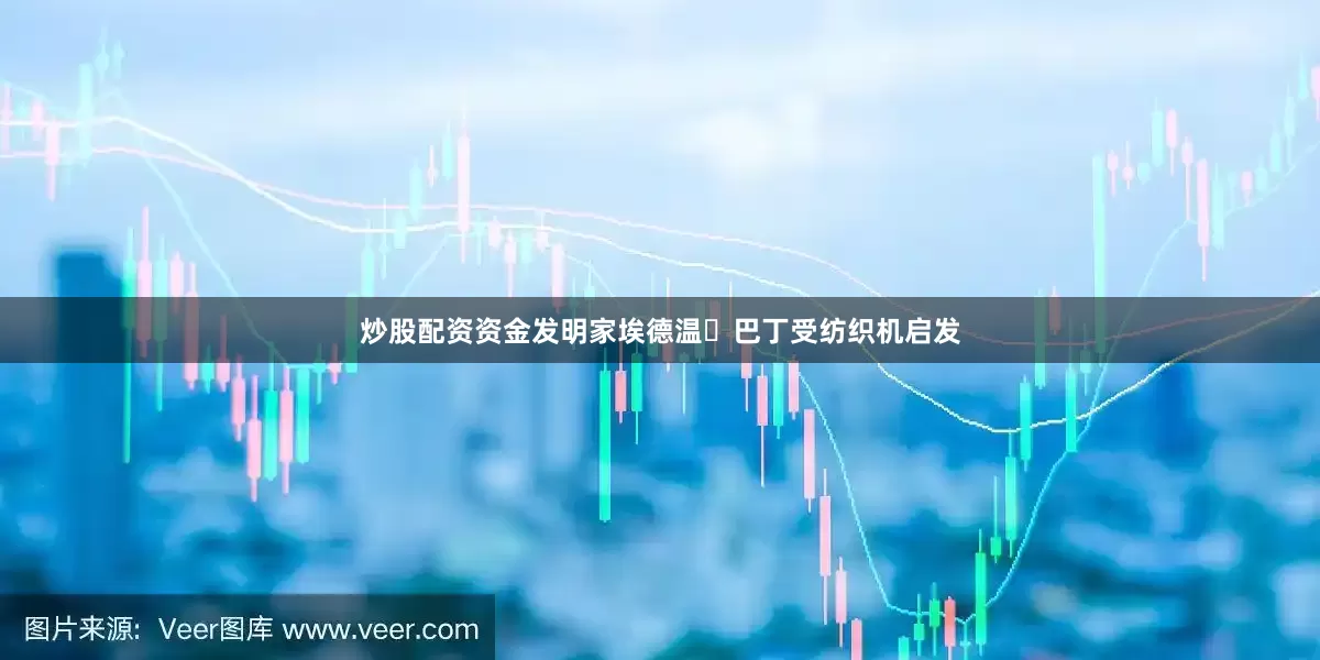 炒股配资资金发明家埃德温・巴丁受纺织机启发