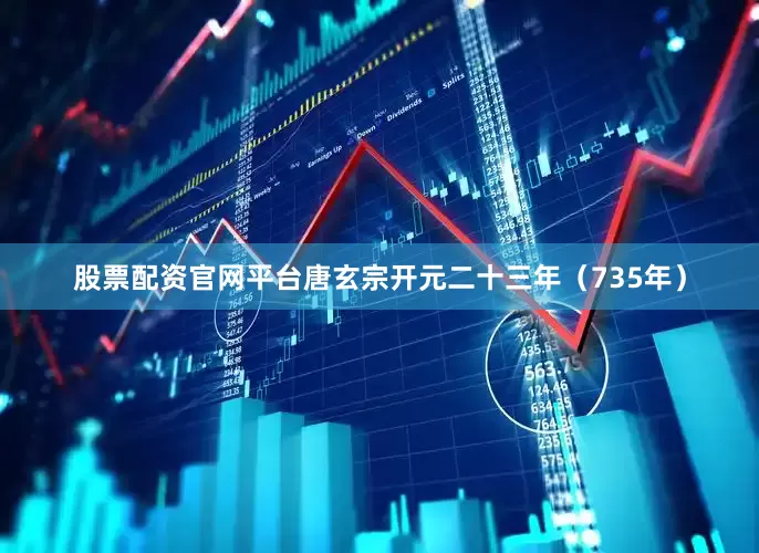 股票配资官网平台唐玄宗开元二十三年（735年）