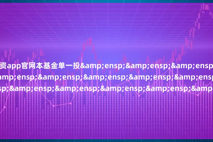 配资app官网本基金单一投&ensp;&ensp;&ensp;&ensp;&ensp;&ensp;&ensp;&ensp;&ensp;&ensp;&ensp;&ensp;&ensp;&ensp;&ensp;&ensp;&ensp;&ensp;&en
