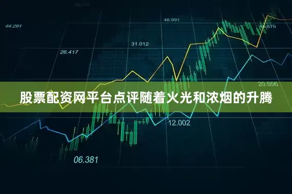 股票配资网平台点评随着火光和浓烟的升腾