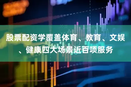 股票配资学覆盖体育、教育、文娱、健康四大场景近百项服务