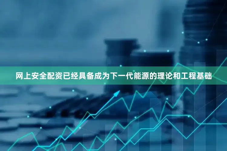 网上安全配资已经具备成为下一代能源的理论和工程基础