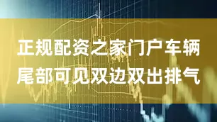 正规配资之家门户车辆尾部可见双边双出排气