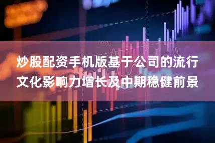 炒股配资手机版　　基于公司的流行文化影响力增长及中期稳健前景
