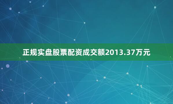 正规实盘股票配资成交额2013.37万元