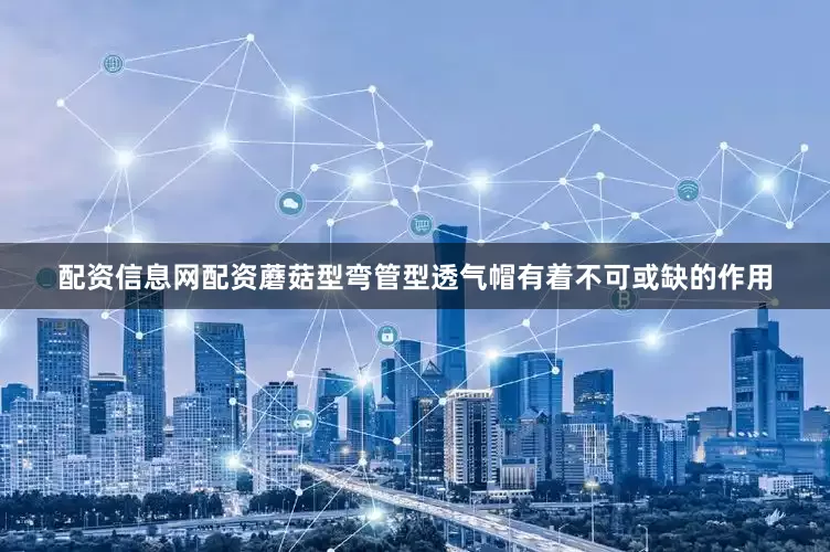 配资信息网配资蘑菇型弯管型透气帽有着不可或缺的作用