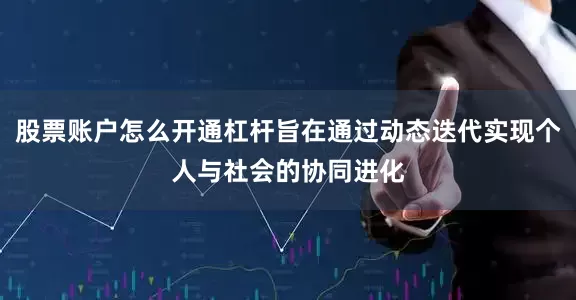 股票账户怎么开通杠杆旨在通过动态迭代实现个人与社会的协同进化