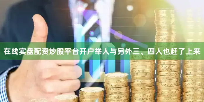在线实盘配资炒股平台开户举人与另外三、四人也赶了上来