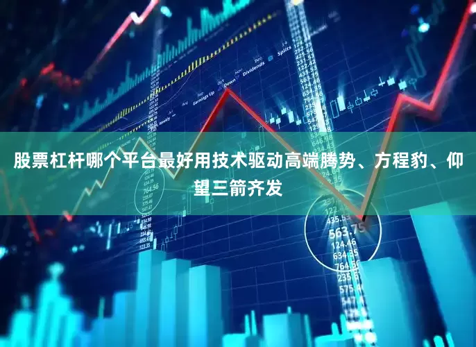 股票杠杆哪个平台最好用技术驱动高端腾势、方程豹、仰望三箭齐发