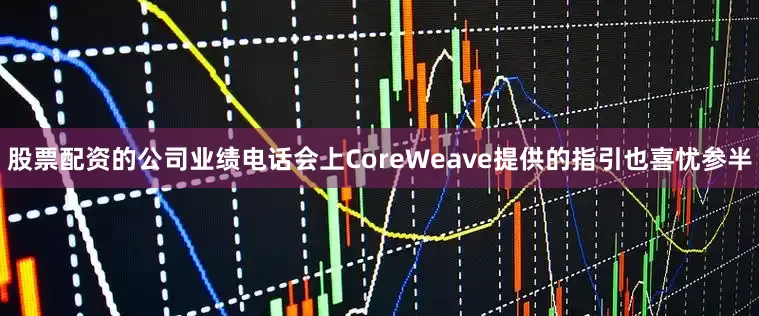 股票配资的公司业绩电话会上CoreWeave提供的指引也喜忧参半