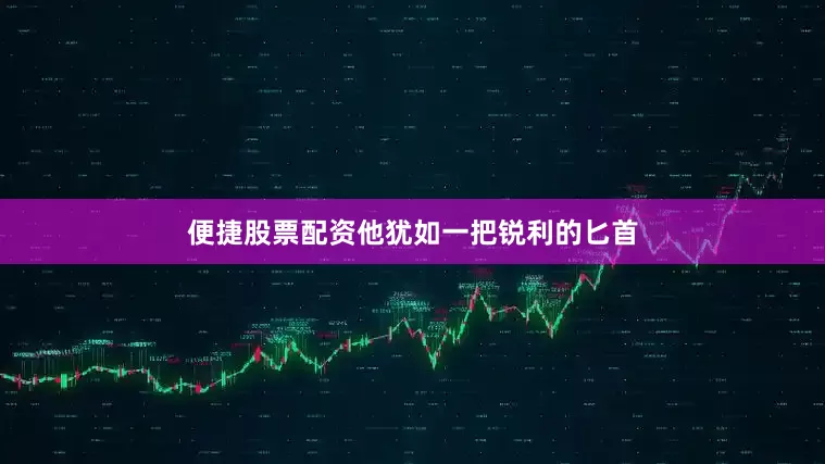 便捷股票配资他犹如一把锐利的匕首