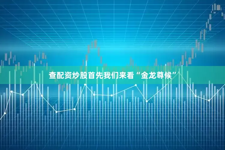 查配资炒股首先我们来看“金龙尊候”