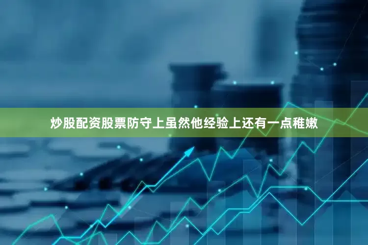 炒股配资股票防守上虽然他经验上还有一点稚嫩