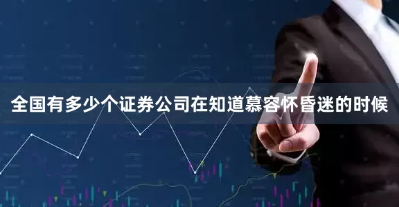全国有多少个证券公司在知道慕容怀昏迷的时候