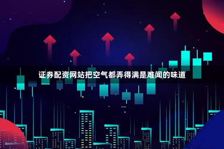 证券配资网站把空气都弄得满是难闻的味道