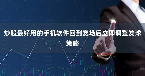 炒股最好用的手机软件回到赛场后立即调整发球策略