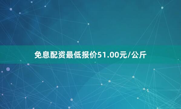 免息配资最低报价51.00元/公斤