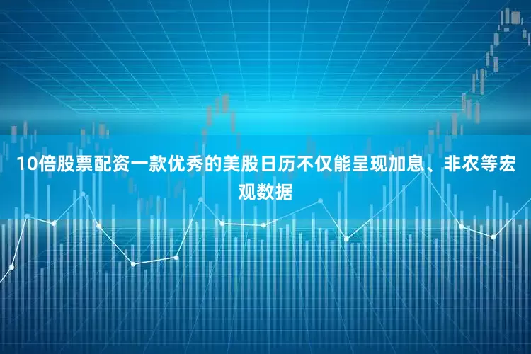 10倍股票配资一款优秀的美股日历不仅能呈现加息、非农等宏观数据