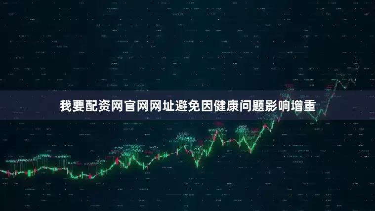 我要配资网官网网址避免因健康问题影响增重