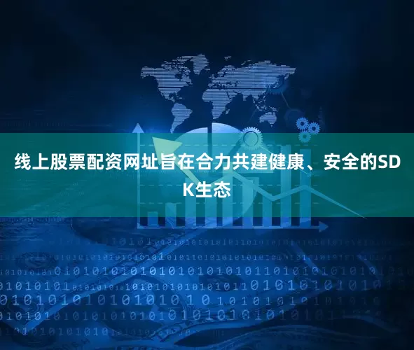 线上股票配资网址旨在合力共建健康、安全的SDK生态