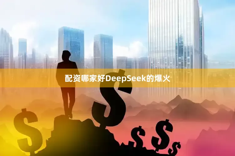 配资哪家好DeepSeek的爆火